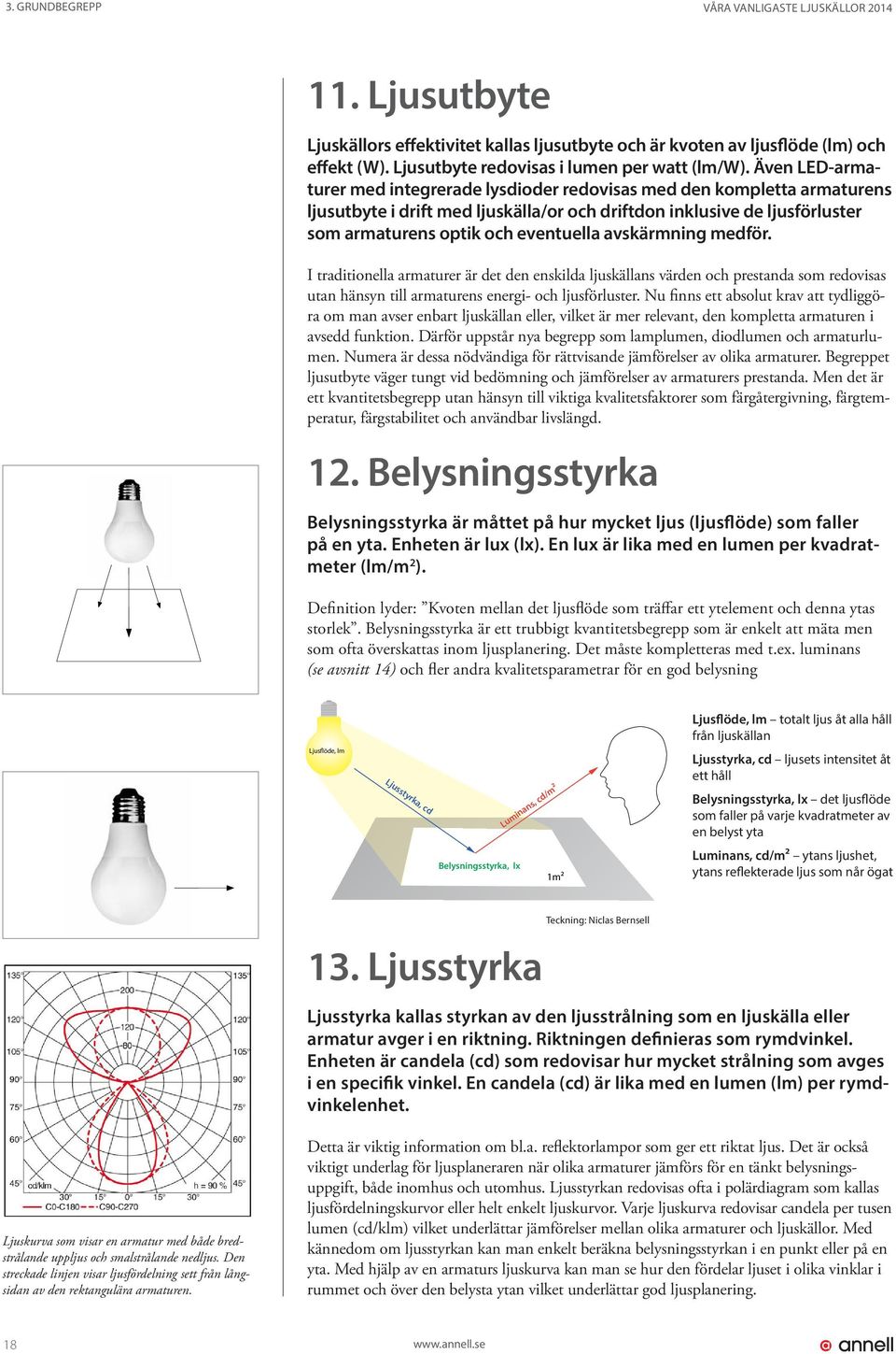 avskärmning medför. I traditionella armaturer är det den enskilda ljuskällans värden och prestanda som redovisas utan hänsyn till armaturens energi- och ljusförluster.