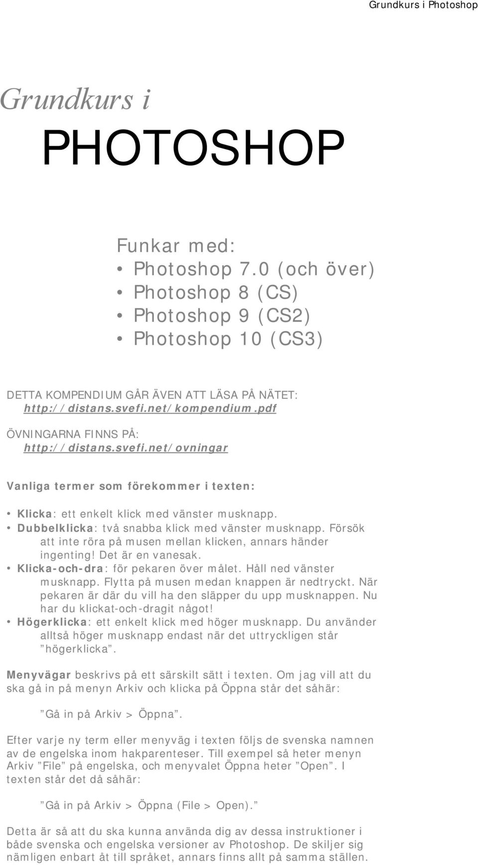 Försök att inte röra på musen mellan klicken, annars händer ingenting! Det är en vanesak. Klicka-och-dra: för pekaren över målet. Håll ned vänster musknapp. Flytta på musen medan knappen är nedtryckt.