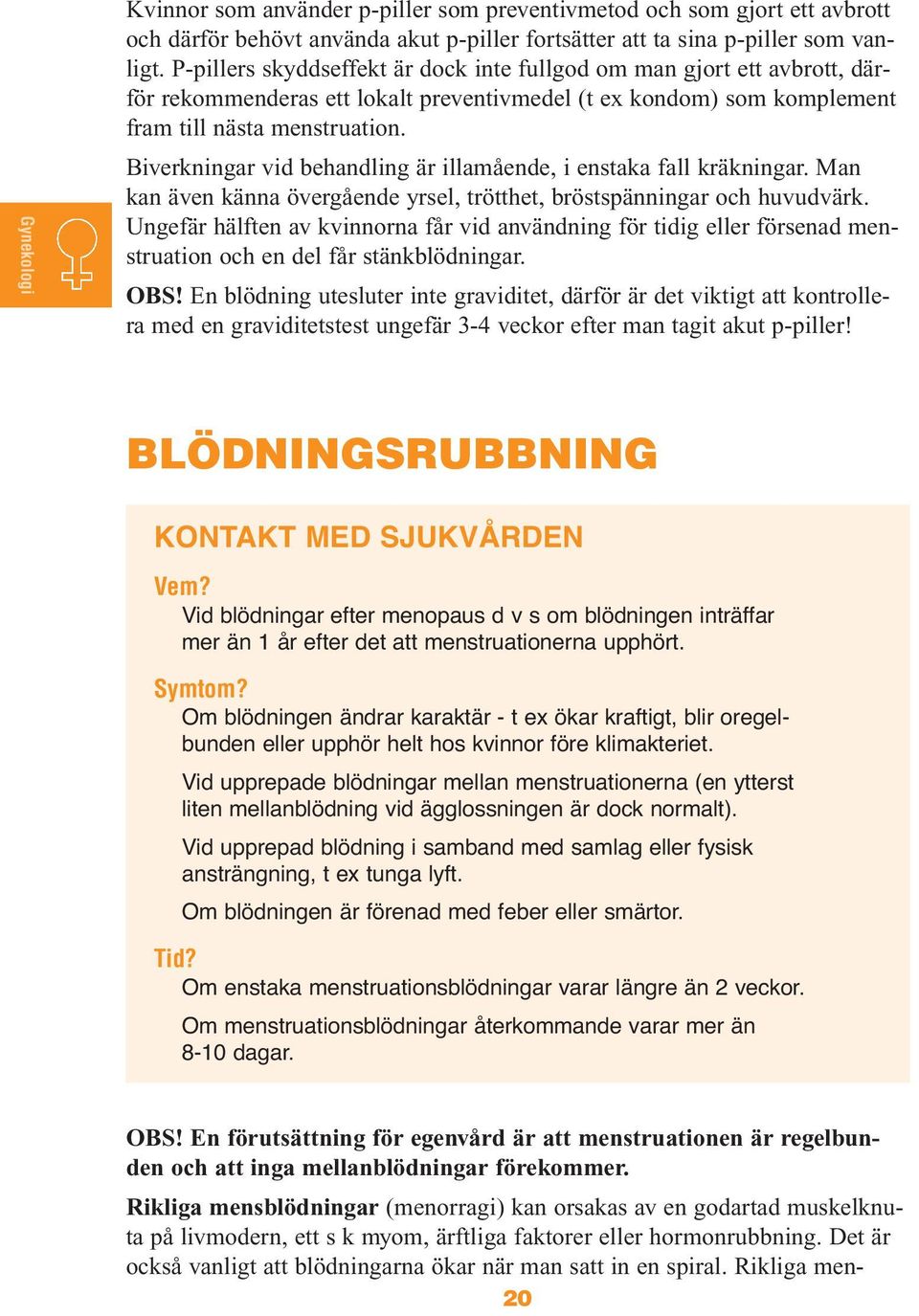 Biverkningar vid behandling är illamående, i enstaka fall kräkningar. Man kan även känna övergående yrsel, trötthet, bröstspänningar och huvudvärk.