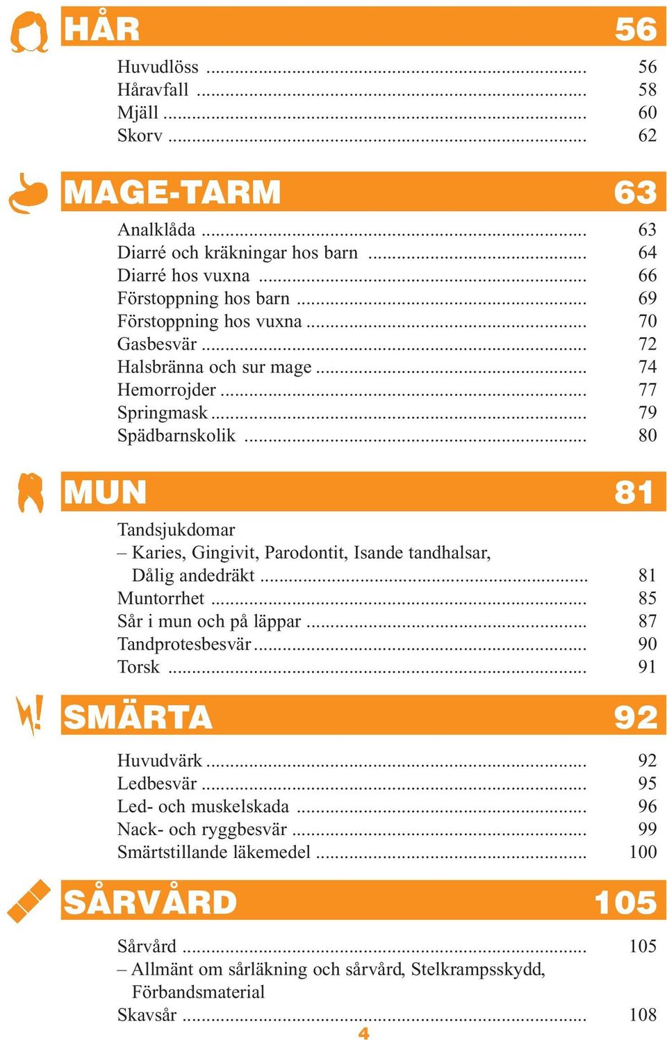 .. 80 MUN 81 Tandsjukdomar Karies, Gingivit, Parodontit, Isande tandhalsar, Dålig andedräkt... 81 Muntorrhet... 85 Sår i mun och på läppar... 87 Tandprotesbesvär... 90 Torsk.