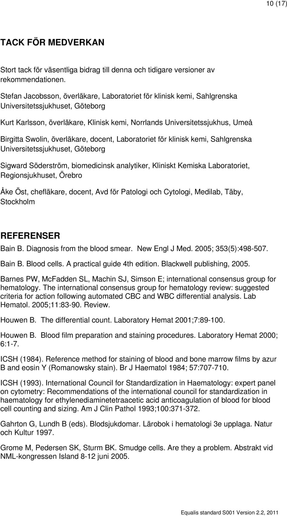 överläkare, docent, Laboratoriet för klinisk kemi, Sahlgrenska Universitetssjukhuset, Göteborg Sigward Söderström, biomedicinsk analytiker, Kliniskt Kemiska Laboratoriet, Regionsjukhuset, Örebro Åke