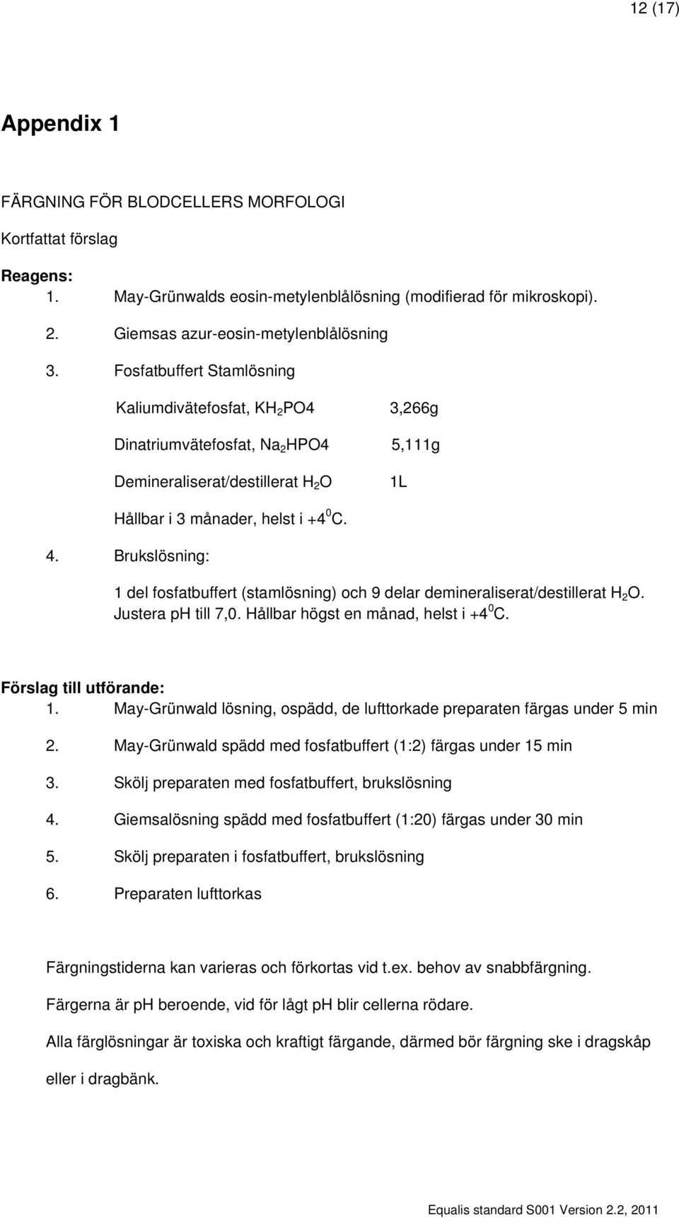 Brukslösning: 1 del fosfatbuffert (stamlösning) och 9 delar demineraliserat/destillerat H 2 O. Justera ph till 7,0. Hållbar högst en månad, helst i +4 0 C. Förslag till utförande: 1.