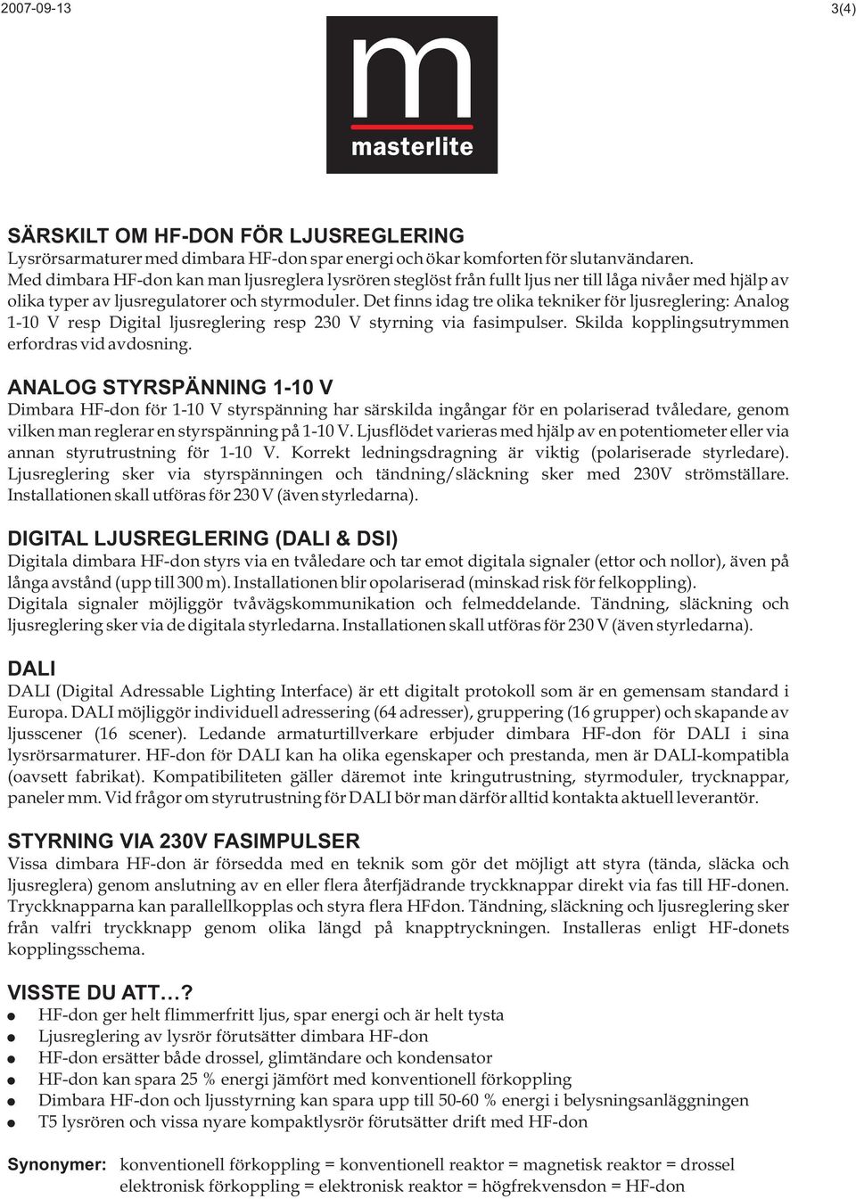 Det finns idag tre olika tekniker för ljusreglering: Analog 1-10 V resp Digital ljusreglering resp 230 V styrning via fasimpulser. Skilda kopplingsutrymmen erfordras vid avdosning.