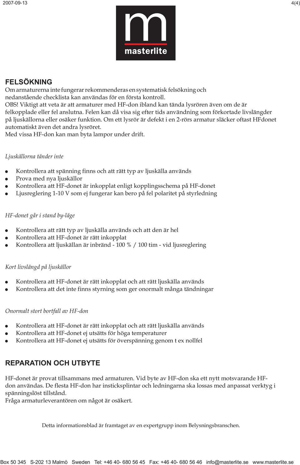 Felen kan då visa sig efter tids användning som förkortade livslängder på ljuskällorna eller osäker funktion.