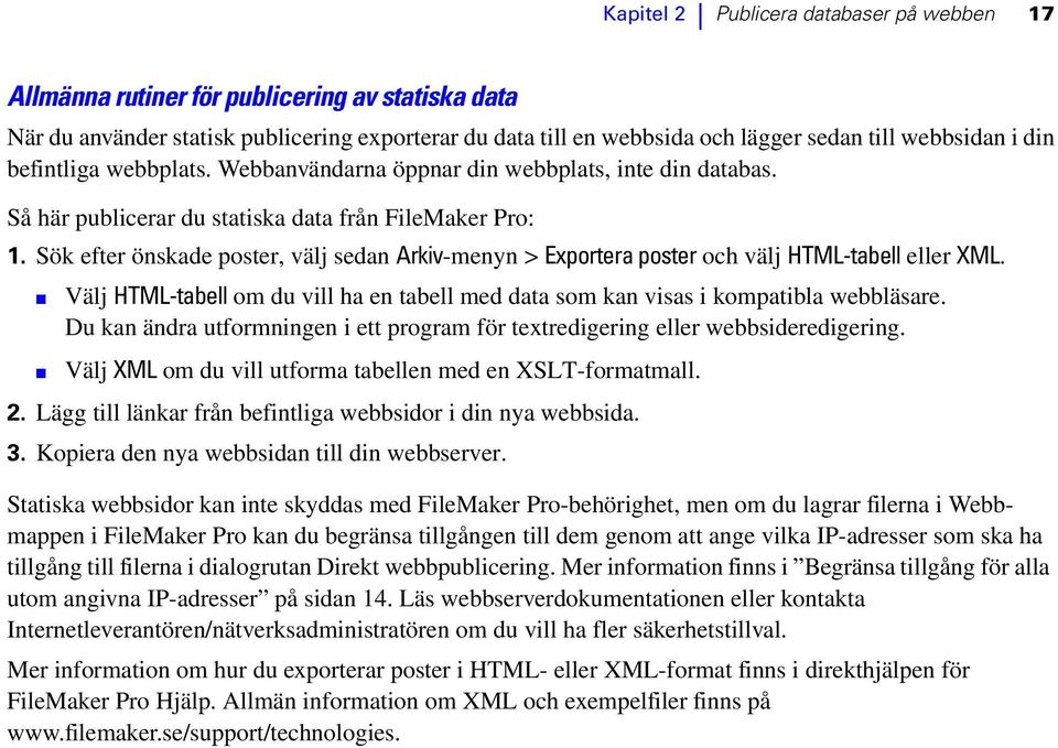 Sök efter önskade poster, välj sedan Arkiv-menyn > Exportera poster och välj HTML-tabell eller XML. Välj HTML-tabell om du vill ha en tabell med data som kan visas i kompatibla webbläsare.