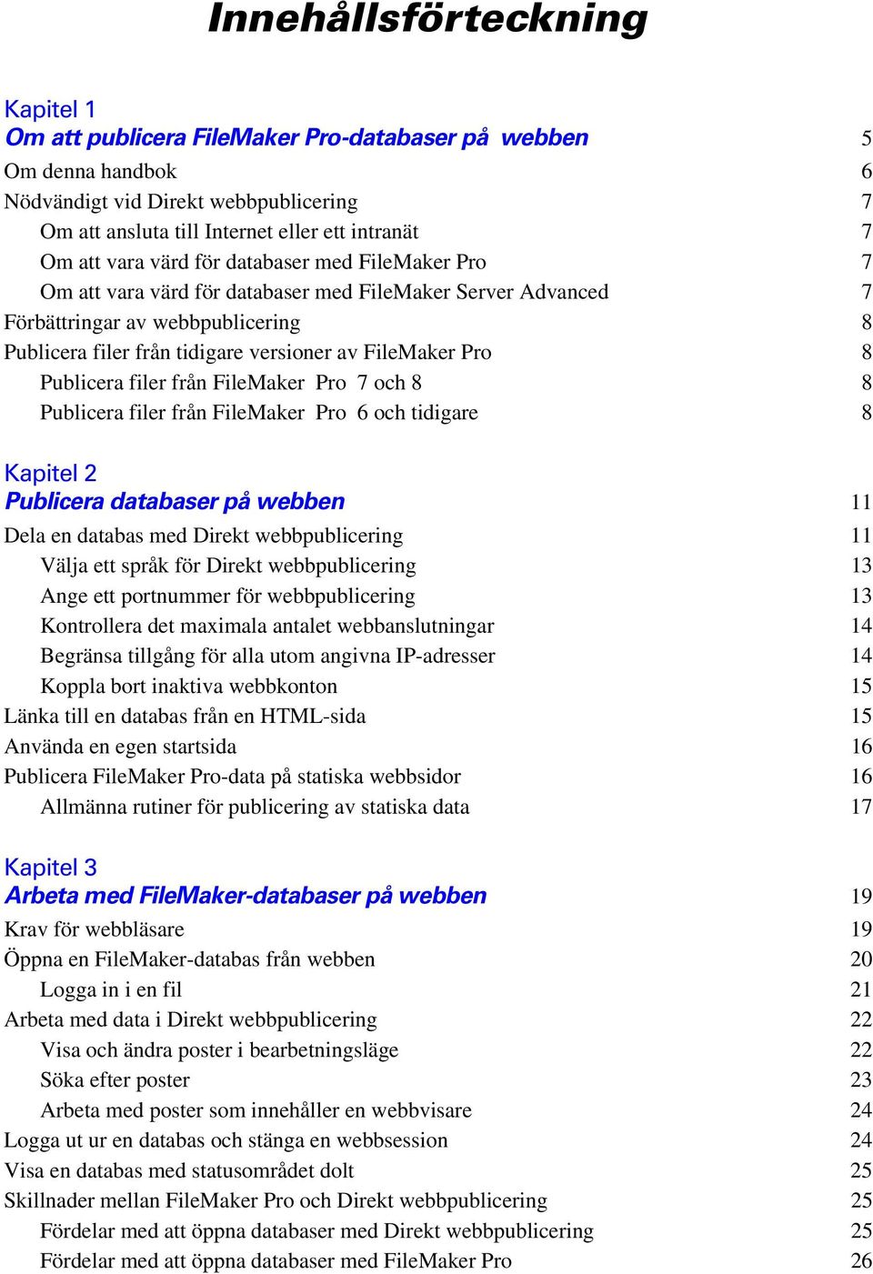 8 Publicera filer från FileMaker Pro 7 och 8 8 Publicera filer från FileMaker Pro 6 och tidigare 8 Kapitel 2 Publicera databaser på webben 11 Dela en databas med Direkt webbpublicering 11 Välja ett