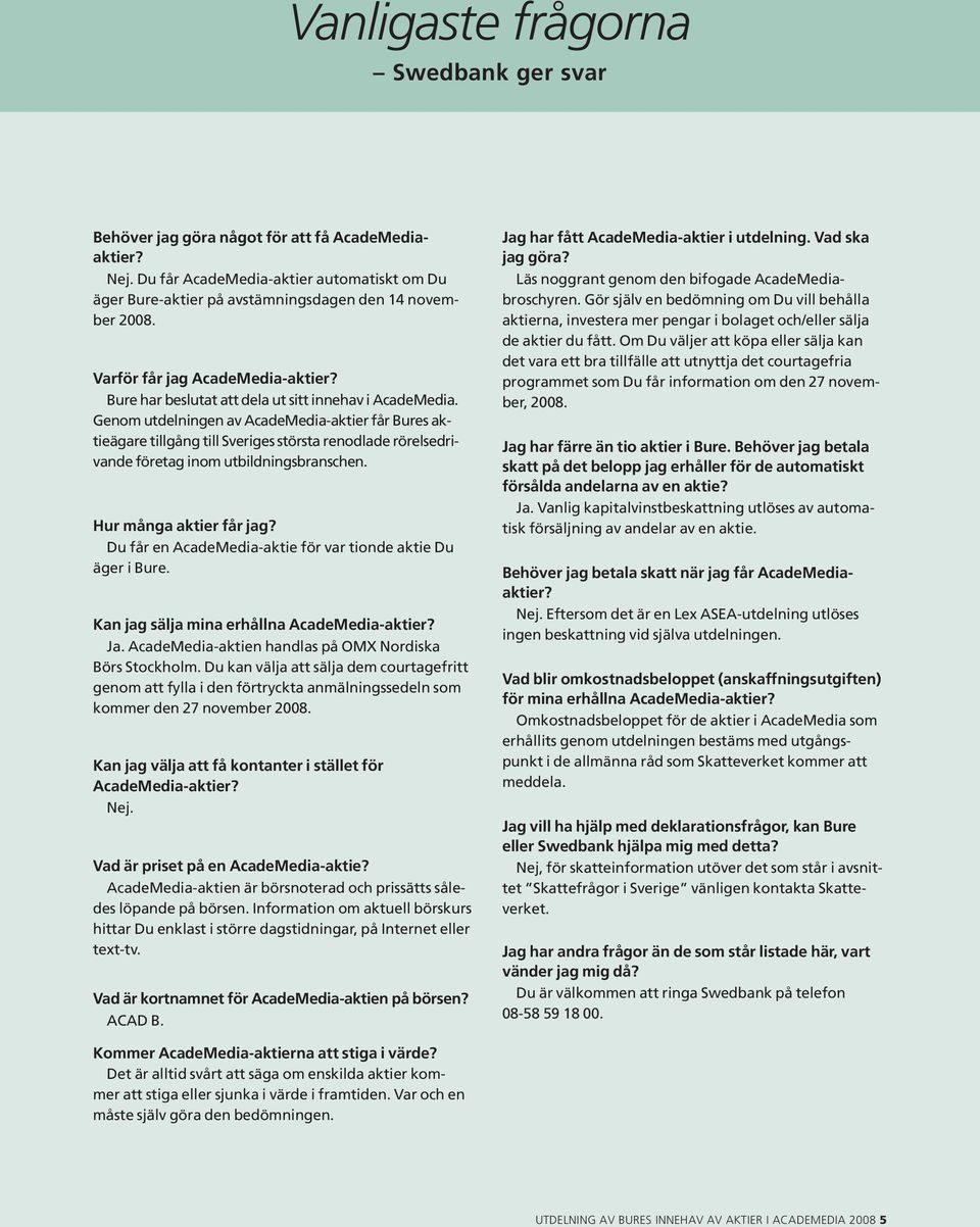 Genom utdelningen av AcadeMedia-aktier får Bures aktieägare tillgång till Sveriges största renodlade rörelsedrivande företag inom utbildningsbranschen. Hur många aktier får jag?