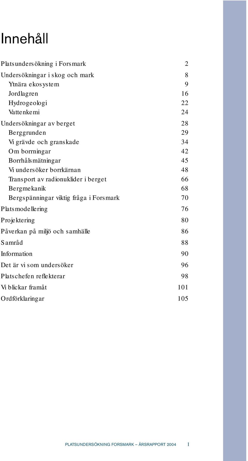 berget 66 Bergmekanik 68 Bergspänningar viktig fråga i Forsmark 70 Platsmodellering 76 Projektering 80 Påverkan på miljö och samhälle 86 Samråd 88