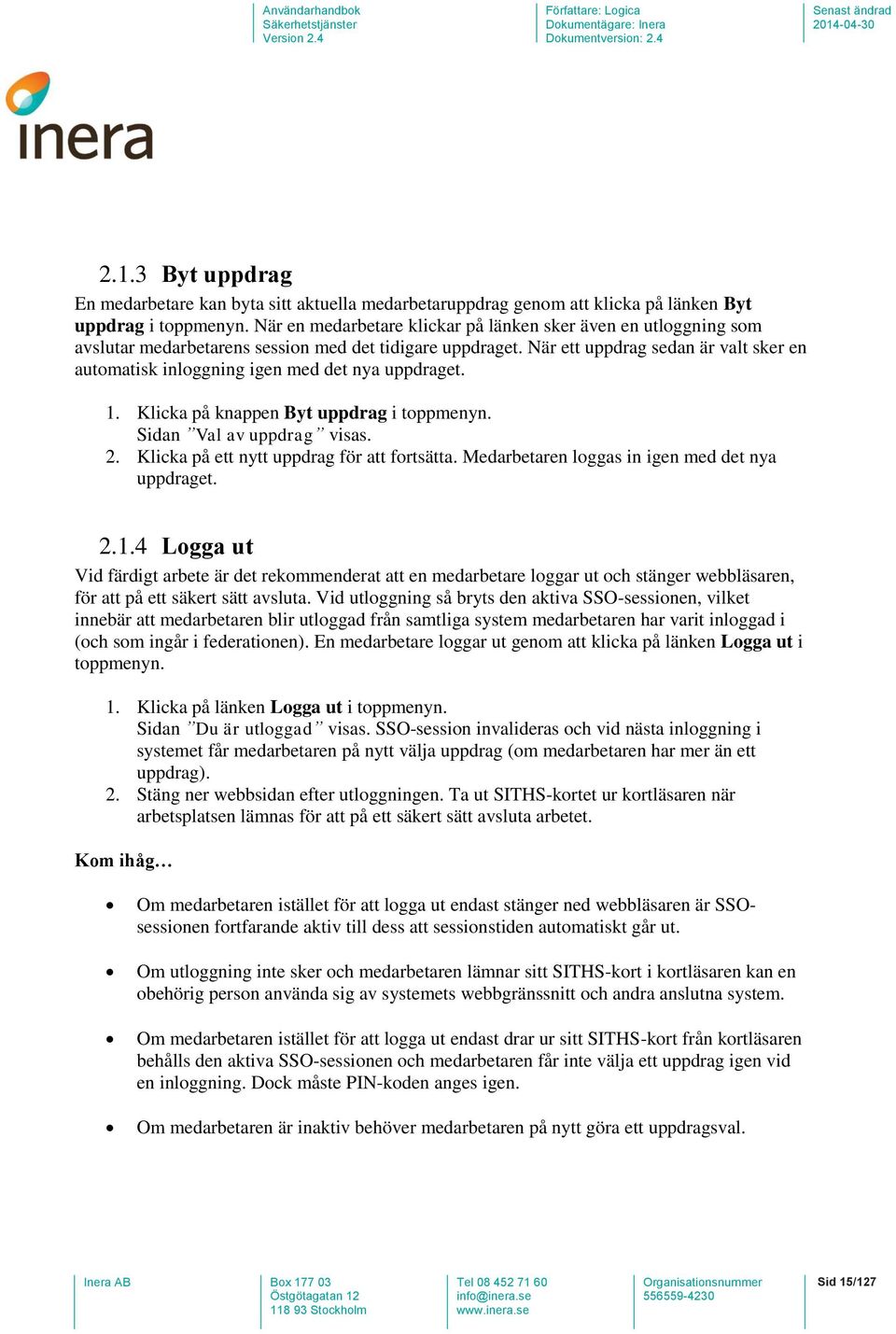 När ett uppdrag sedan är valt sker en automatisk inloggning igen med det nya uppdraget. 1. Klicka på knappen Byt uppdrag i toppmenyn. Sidan Val av uppdrag visas. 2.