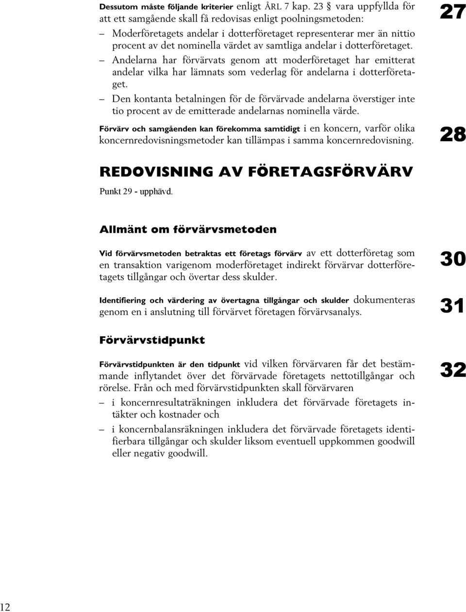 samtliga andelar i dotterföretaget. Andelarna har förvärvats genom att moderföretaget har emitterat andelar vilka har lämnats som vederlag för andelarna i dotterföretaget.