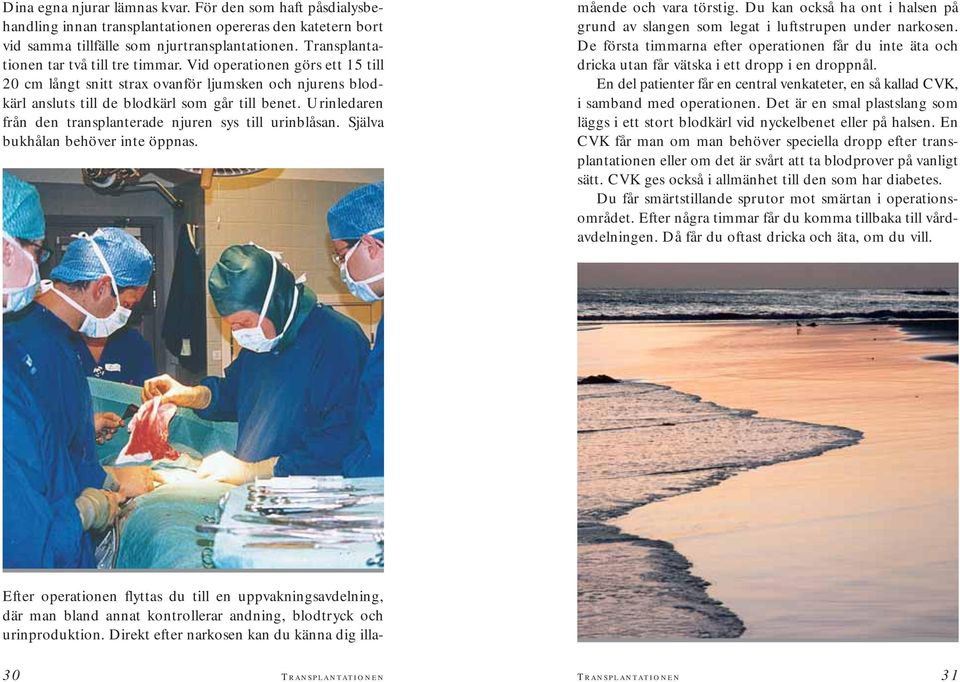 Urinledaren från den transplanterade njuren sys till urinblåsan. Själva bukhålan behöver inte öppnas. mående och vara törstig.