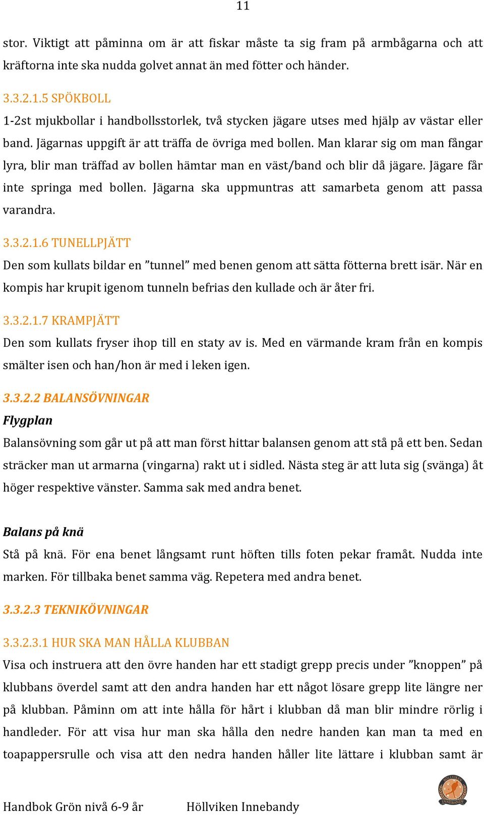 Jägarna ska uppmuntras att samarbeta genom att passa varandra. 3.3.2.1.6 TUNELLPJÄTT Den som kullats bildar en tunnel med benen genom att sätta fötterna brett isär.