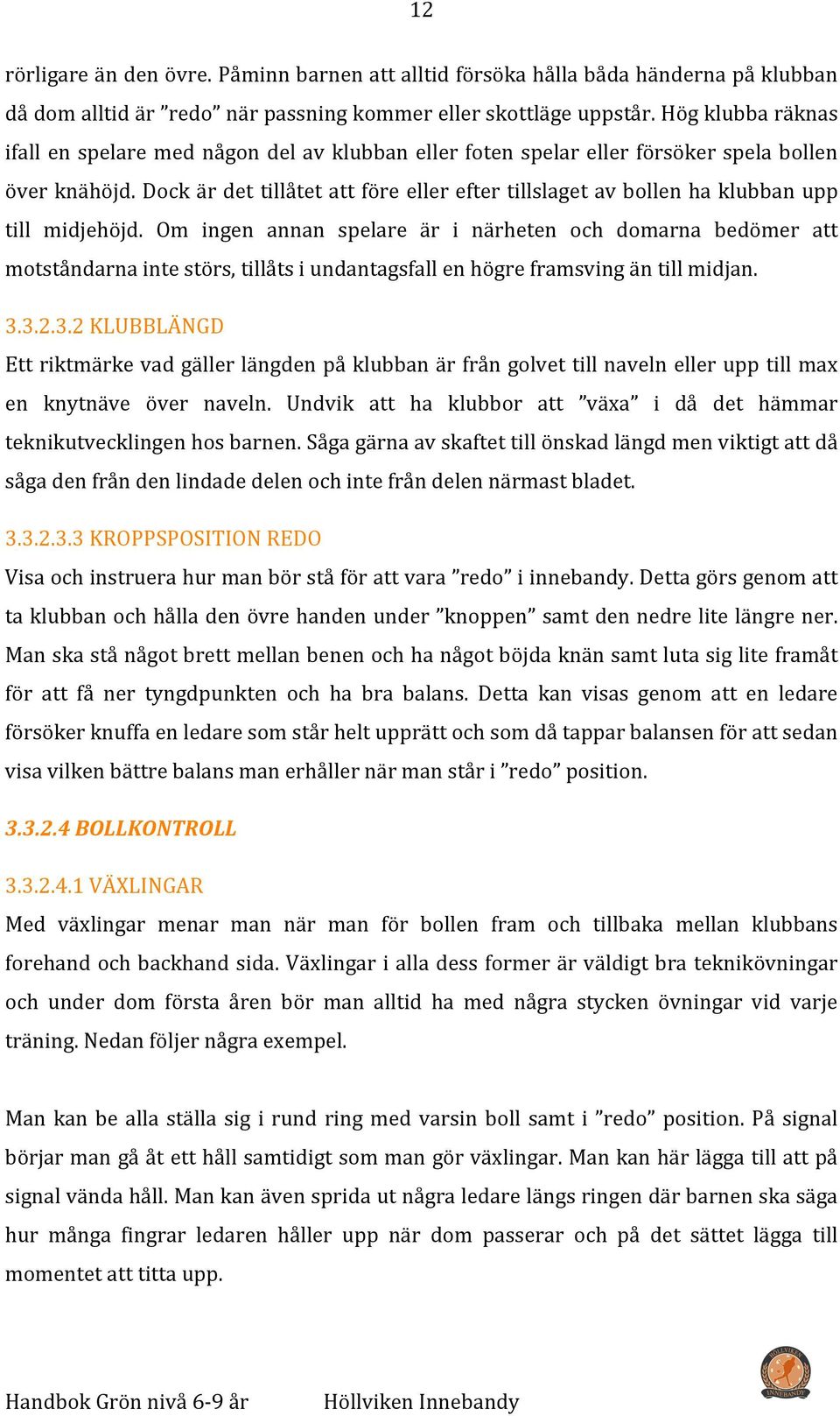 Dock är det tillåtet att före eller efter tillslaget av bollen ha klubban upp till midjehöjd.