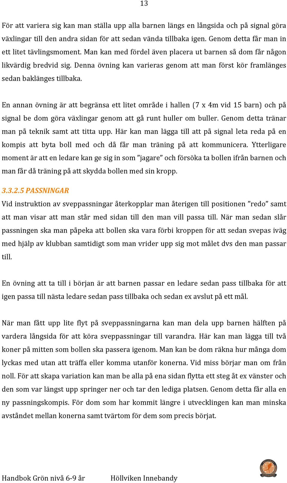 Denna övning kan varieras genom att man först kör framlänges sedan baklänges tillbaka.
