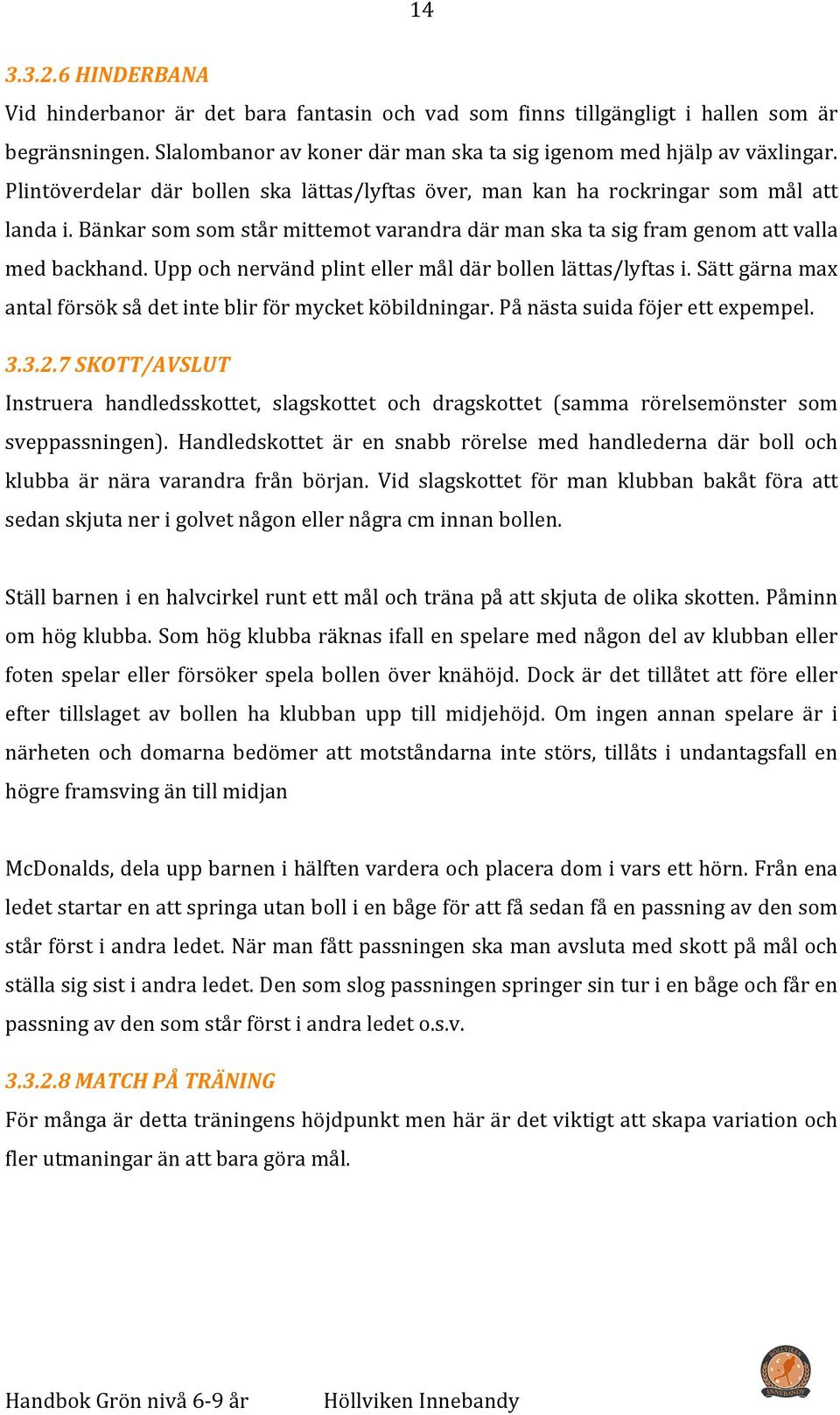Upp och nervänd plint eller mål där bollen lättas/lyftas i. Sätt gärna max antal försök så det inte blir för mycket köbildningar. På nästa suida föjer ett expempel. 3.3.2.