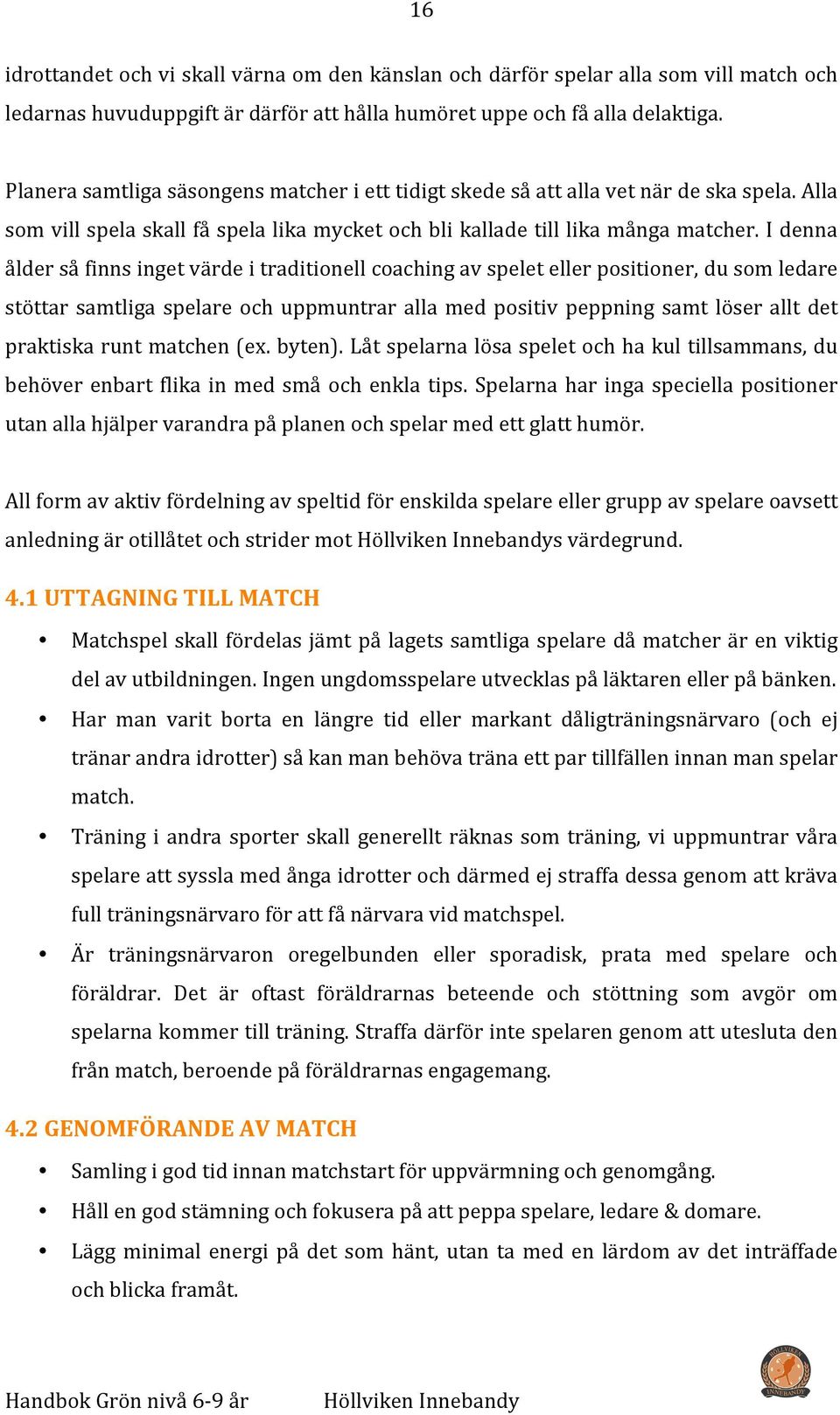 I denna ålder så finns inget värde i traditionell coaching av spelet eller positioner, du som ledare stöttar samtliga spelare och uppmuntrar alla med positiv peppning samt löser allt det praktiska