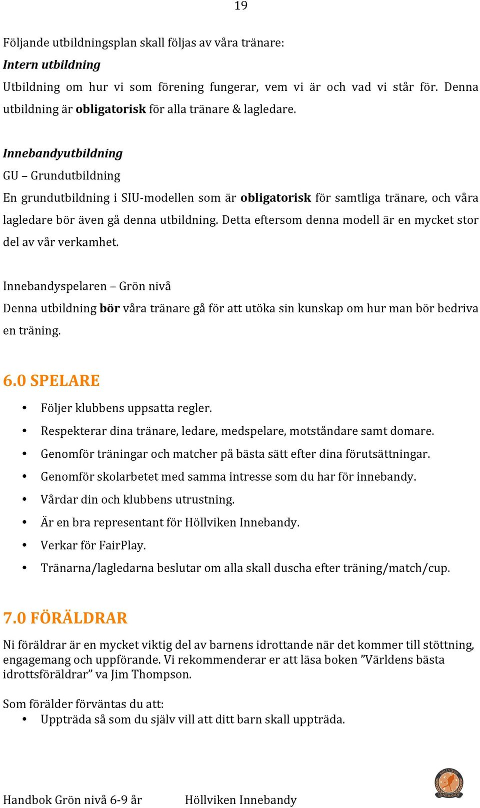 Innebandyutbildning GU Grundutbildning En grundutbildning i SIU- modellen som är obligatorisk för samtliga tränare, och våra lagledare bör även gå denna utbildning.