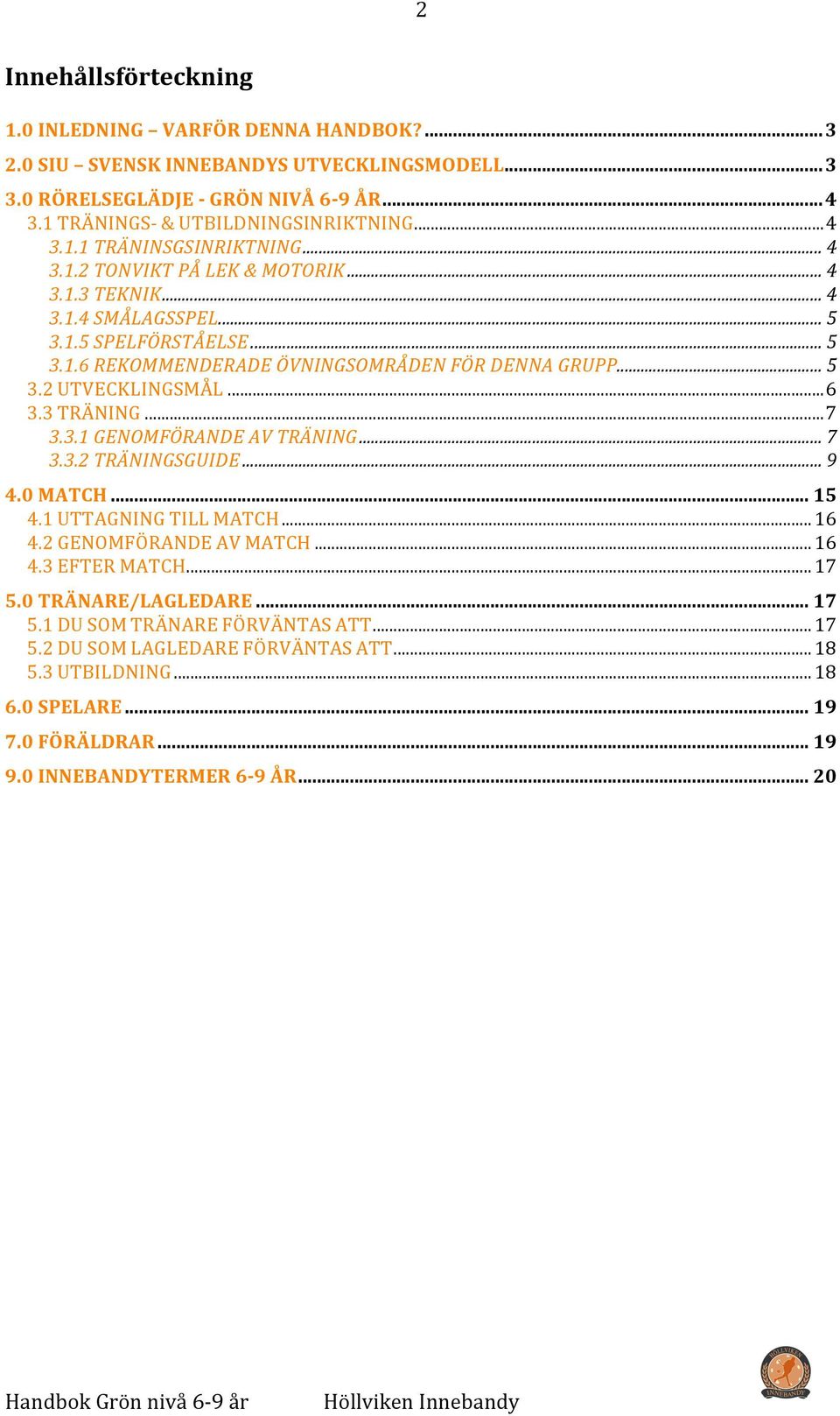 3 TRÄNING... 7 3.3.1 GENOMFÖRANDE AV TRÄNING... 7 3.3.2 TRÄNINGSGUIDE... 9 4.0 MATCH... 15 4.1 UTTAGNING TILL MATCH... 16 4.2 GENOMFÖRANDE AV MATCH... 16 4.3 EFTER MATCH... 17 5.0 TRÄNARE/LAGLEDARE.