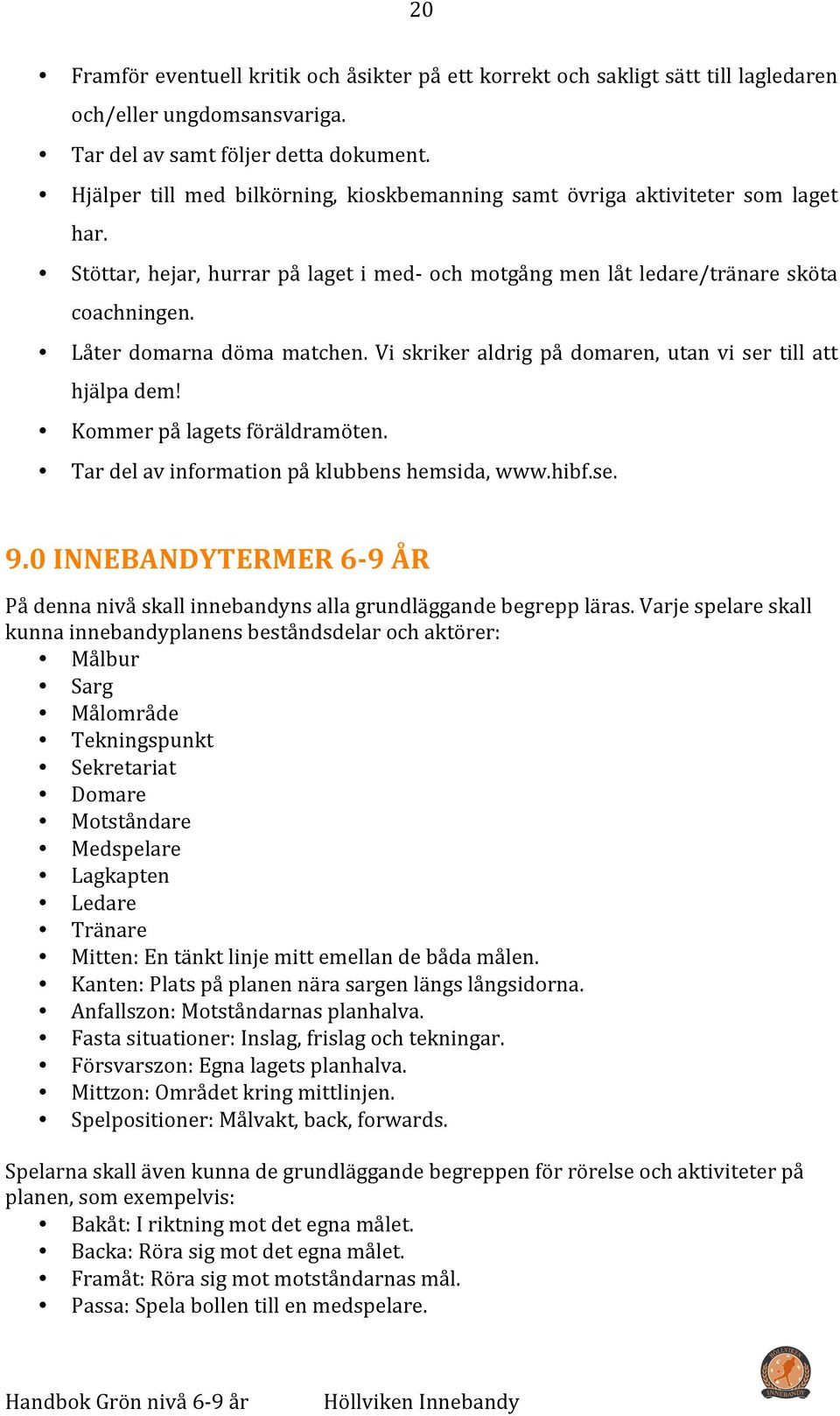 Låter domarna döma matchen. Vi skriker aldrig på domaren, utan vi ser till att hjälpa dem! Kommer på lagets föräldramöten. Tar del av information på klubbens hemsida, www.hibf.se. 9.
