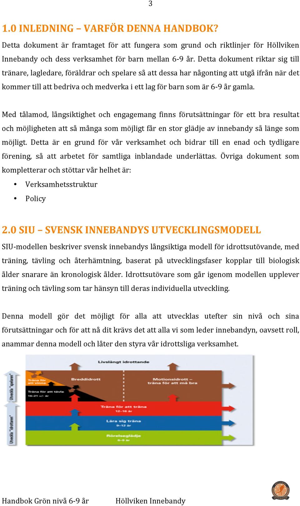 Med tålamod, långsiktighet och engagemang finns förutsättningar för ett bra resultat och möjligheten att så många som möjligt får en stor glädje av innebandy så länge som möjligt.