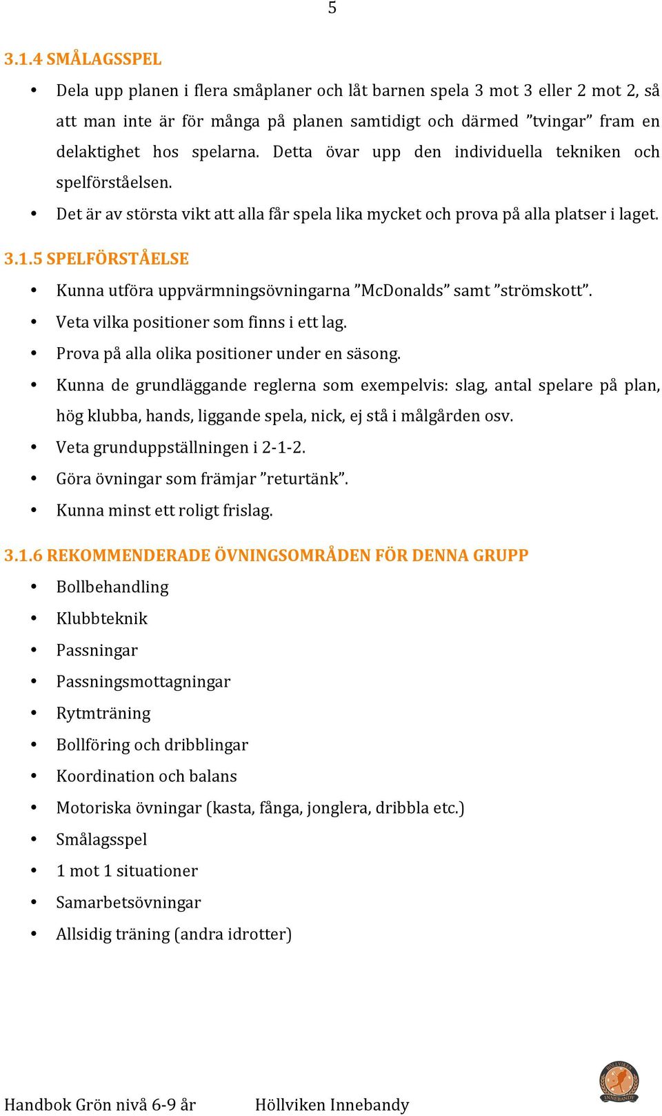 5 SPELFÖRSTÅELSE Kunna utföra uppvärmningsövningarna McDonalds samt strömskott. Veta vilka positioner som finns i ett lag. Prova på alla olika positioner under en säsong.