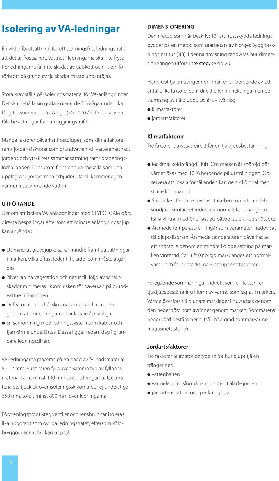 Det ska behålla sin goda isolerande förmåga under lika lång tid som rörens livslängd (50-100 år). Det ska även tåla belastningar från anläggningstrafik.