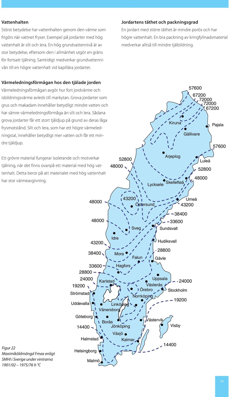 jordartens täthet och packningsgrad En jordart med större täthet är mindre porös och har högre vattenhalt. En bra packning av kringfyllnadsmaterial medverkar alltså till mindre tjälbildning.