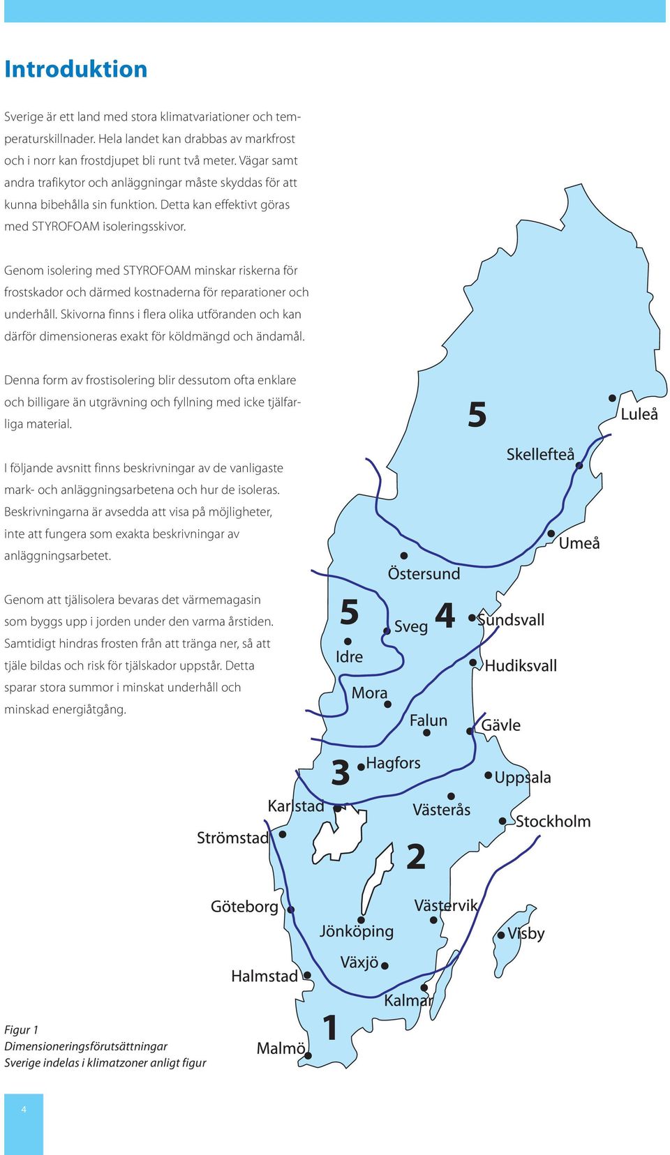 Genom isolering med STYROFOAM minskar riskerna för frostskador och därmed kostnaderna för reparationer och underhåll.