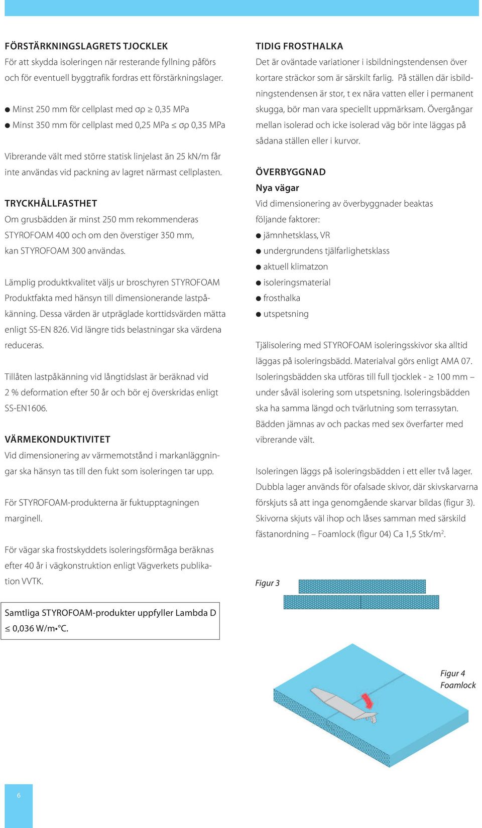 cellplasten. tryckhållfasthet Om grusbädden är minst 250 mm rekommenderas STYROFOAM 0 och om den överstiger 350 mm, kan STYROFOAM 300 användas.