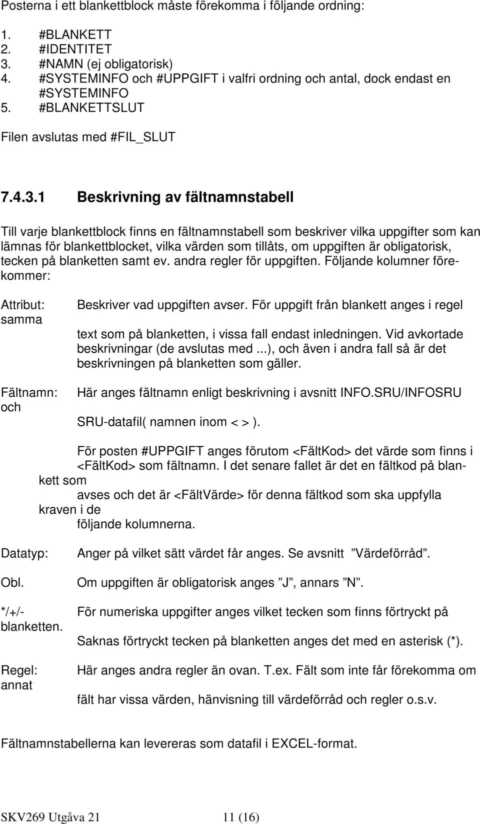 1 Beskrivning av fältnamnstabell Till varje blankettblock finns en fältnamnstabell som beskriver vilka uppgifter som kan lämnas för blankettblocket, vilka värden som tillåts, om uppgiften är