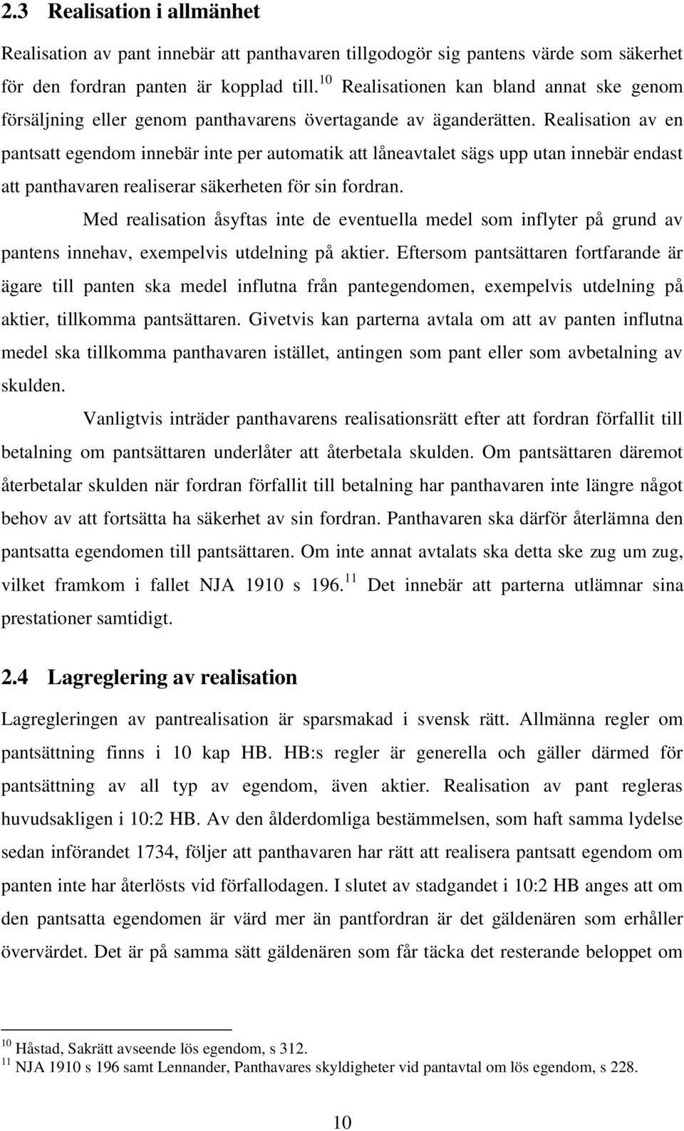 Realisation av en pantsatt egendom innebär inte per automatik att låneavtalet sägs upp utan innebär endast att panthavaren realiserar säkerheten för sin fordran.