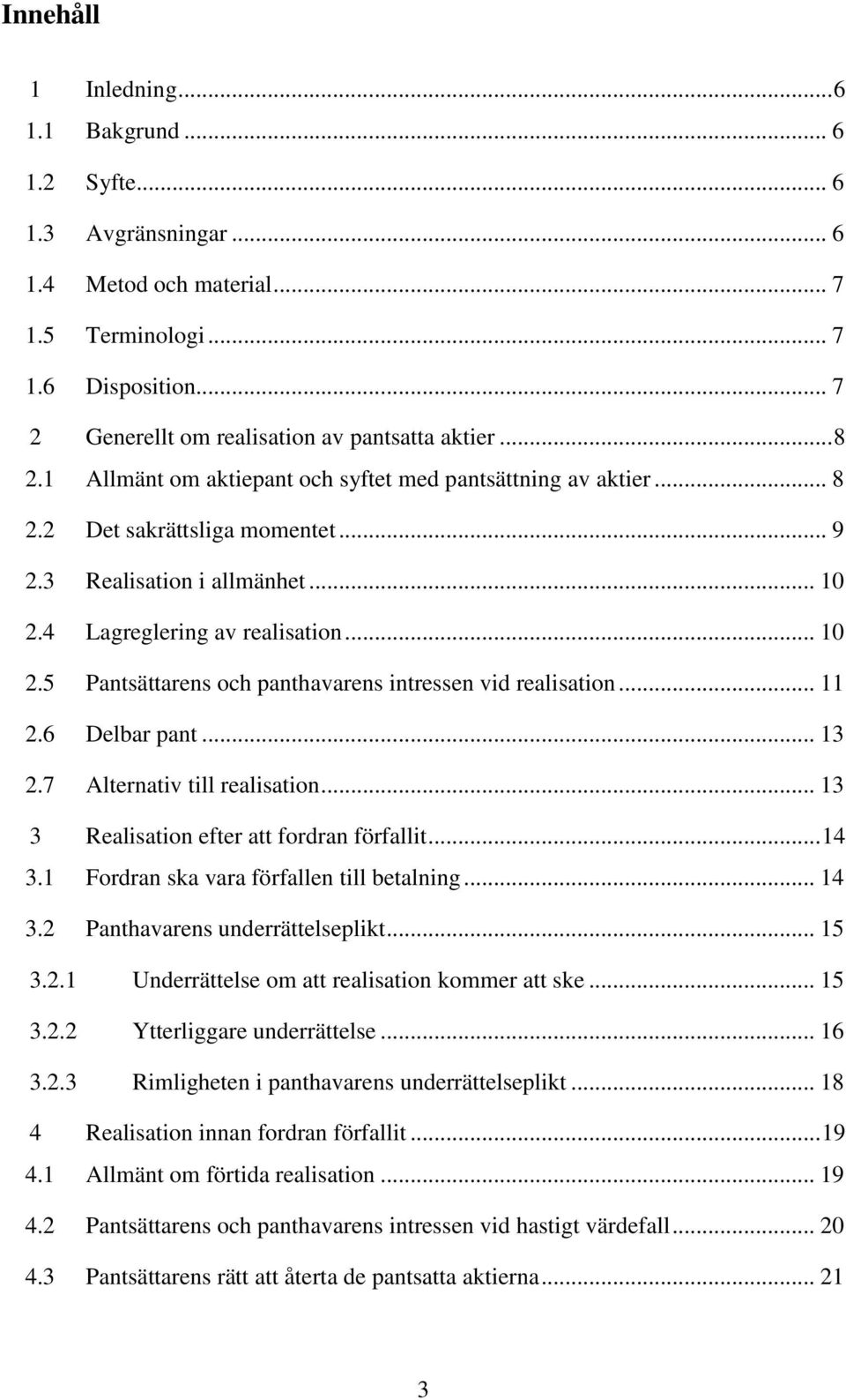 4 Lagreglering av realisation... 10 2.5 Pantsättarens och panthavarens intressen vid realisation... 11 2.6 Delbar pant... 13 2.7 Alternativ till realisation.