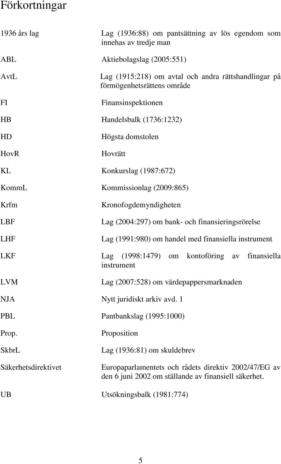 Lag (2004:297) om bank- och finansieringsrörelse Lag (1991:980) om handel med finansiella instrument LKF Lag (1998:1479) om kontoföring av finansiella instrument LVM Lag (2007:528) om
