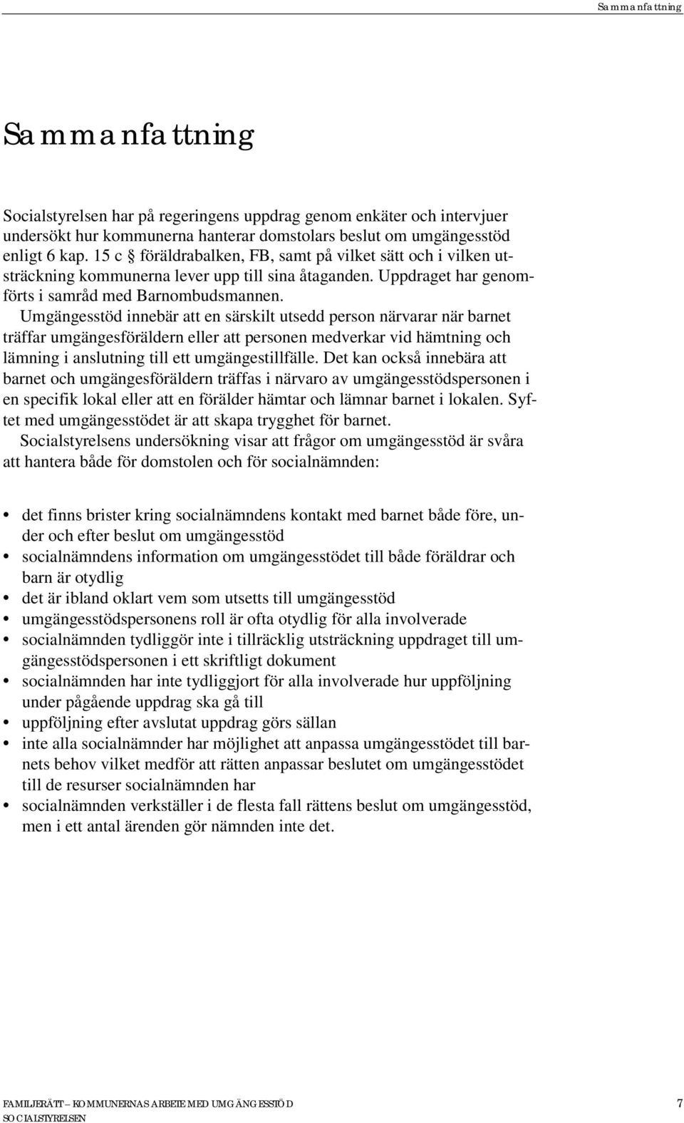 Umgängesstöd innebär att en särskilt utsedd person närvarar när barnet träffar umgängesföräldern eller att personen medverkar vid hämtning och lämning i anslutning till ett umgängestillfälle.