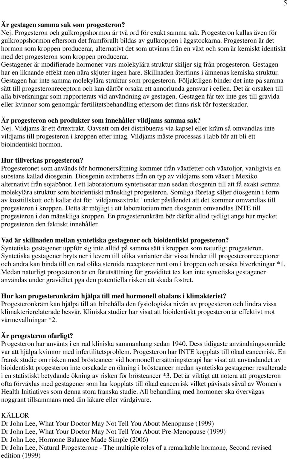 Progesteron är det hormon som kroppen producerar, alternativt det som utvinns från en växt och som är kemiskt identiskt med det progesteron som kroppen producerar.