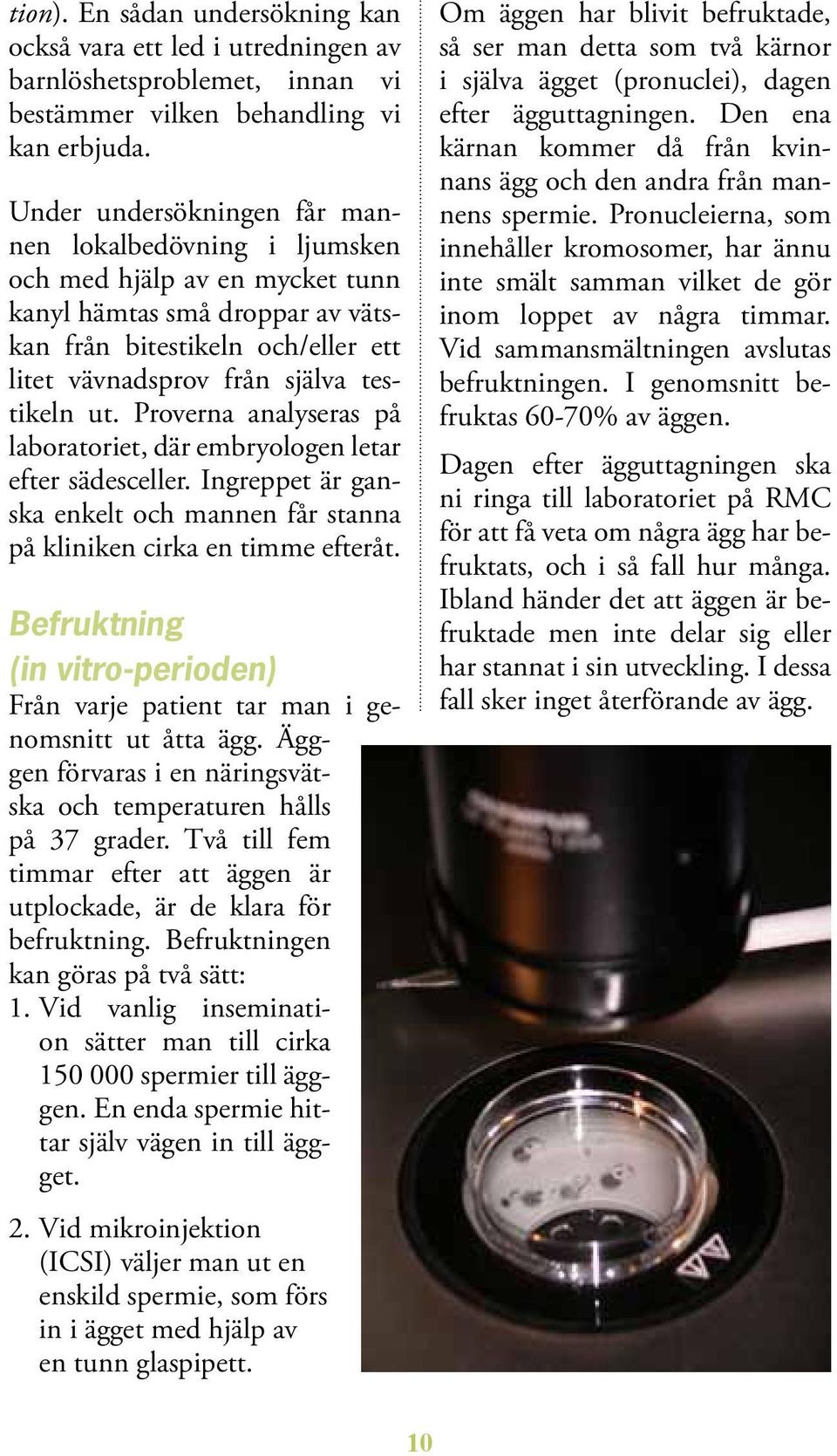 ut. Proverna analyseras på labo ratoriet, där embryologen letar efter sädesceller. Ingreppet är ganska enkelt och mannen får stanna på kliniken cirka en timme efteråt.