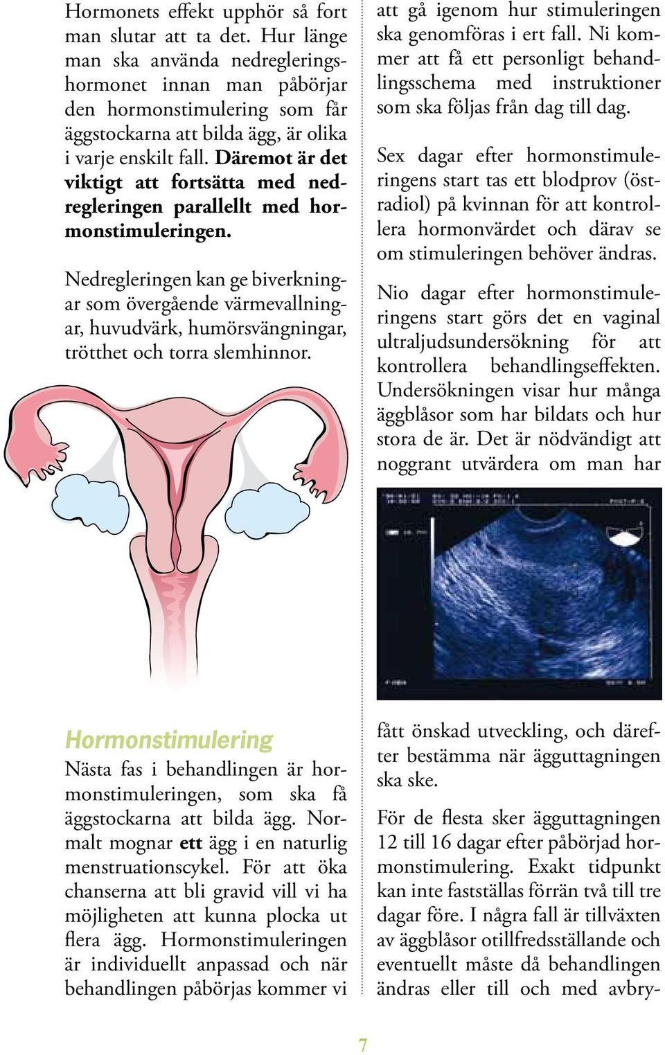 Däremot är det viktigt att fort sätta med nedregleringen parallellt med hormonstimuleringen.