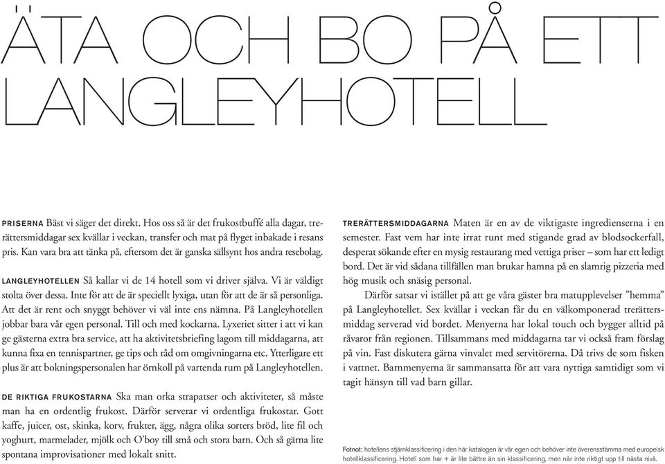 Kan vara bra att tänka på, eftersom det är ganska sällsynt hos andra resebolag. LANGLEYHOTELLEN Så kallar vi de 14 hotell som vi driver själva. Vi är väldigt stolta över dessa.