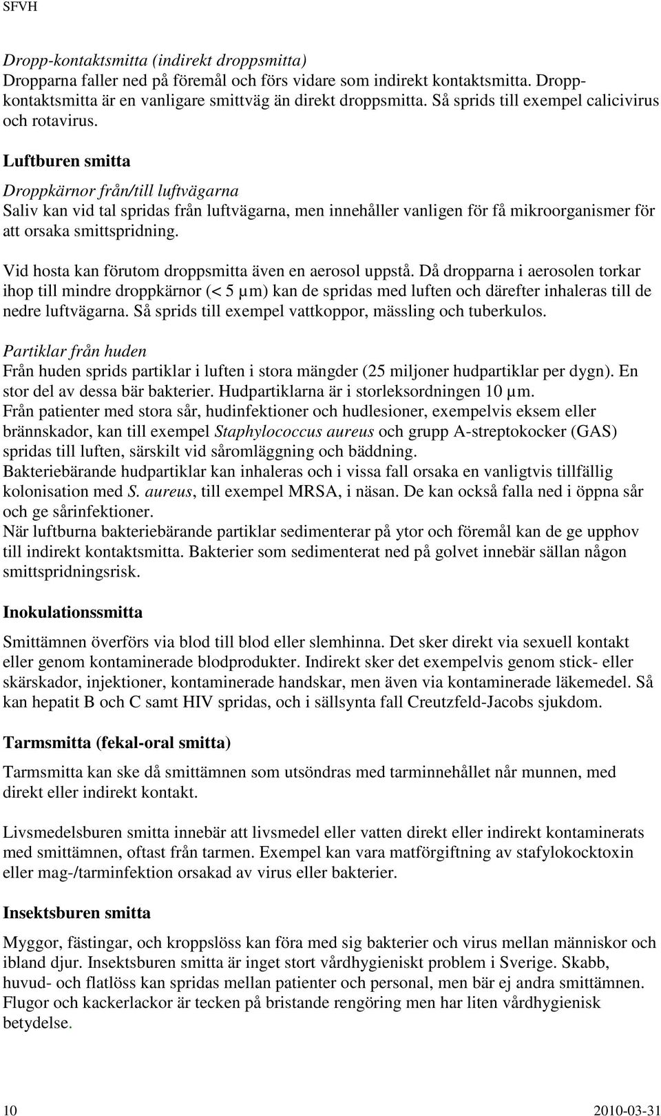 Luftburen smitta Droppkärnor från/till luftvägarna Saliv kan vid tal spridas från luftvägarna, men innehåller vanligen för få mikroorganismer för att orsaka smittspridning.