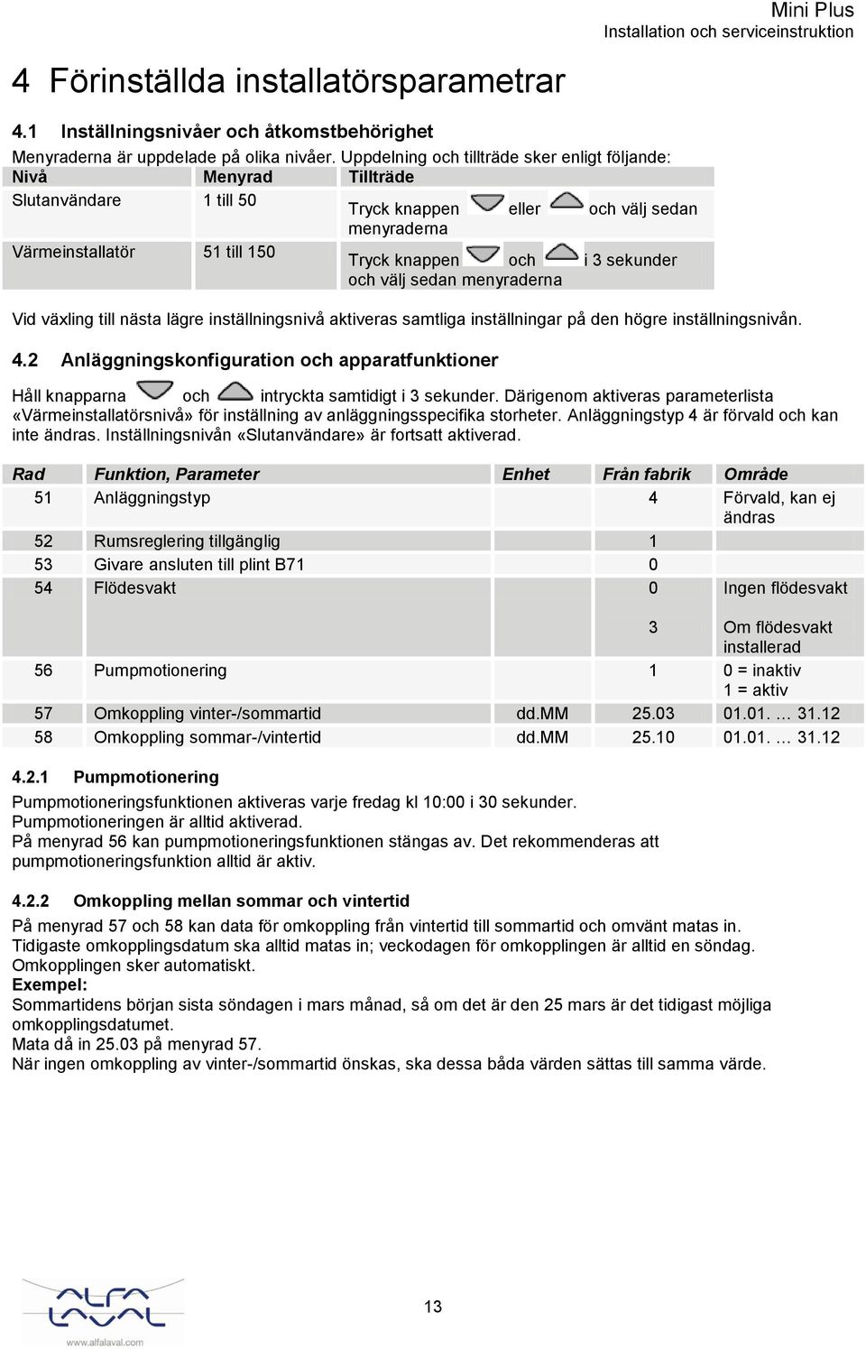 sekunder och välj sedan menyraderna Vid växling till nästa lägre inställningsnivå aktiveras samtliga inställningar på den högre inställningsnivån. 4.