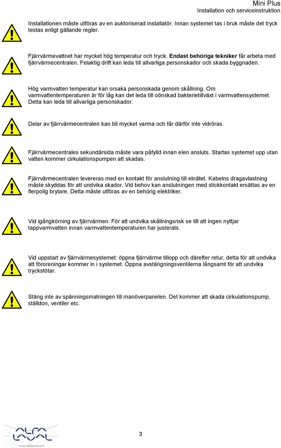 Om varmvattentemperaturen är för låg kan det leda till oönskad bakterietillväxt i varmvattensystemet. Detta kan leda till allvarliga personskador.