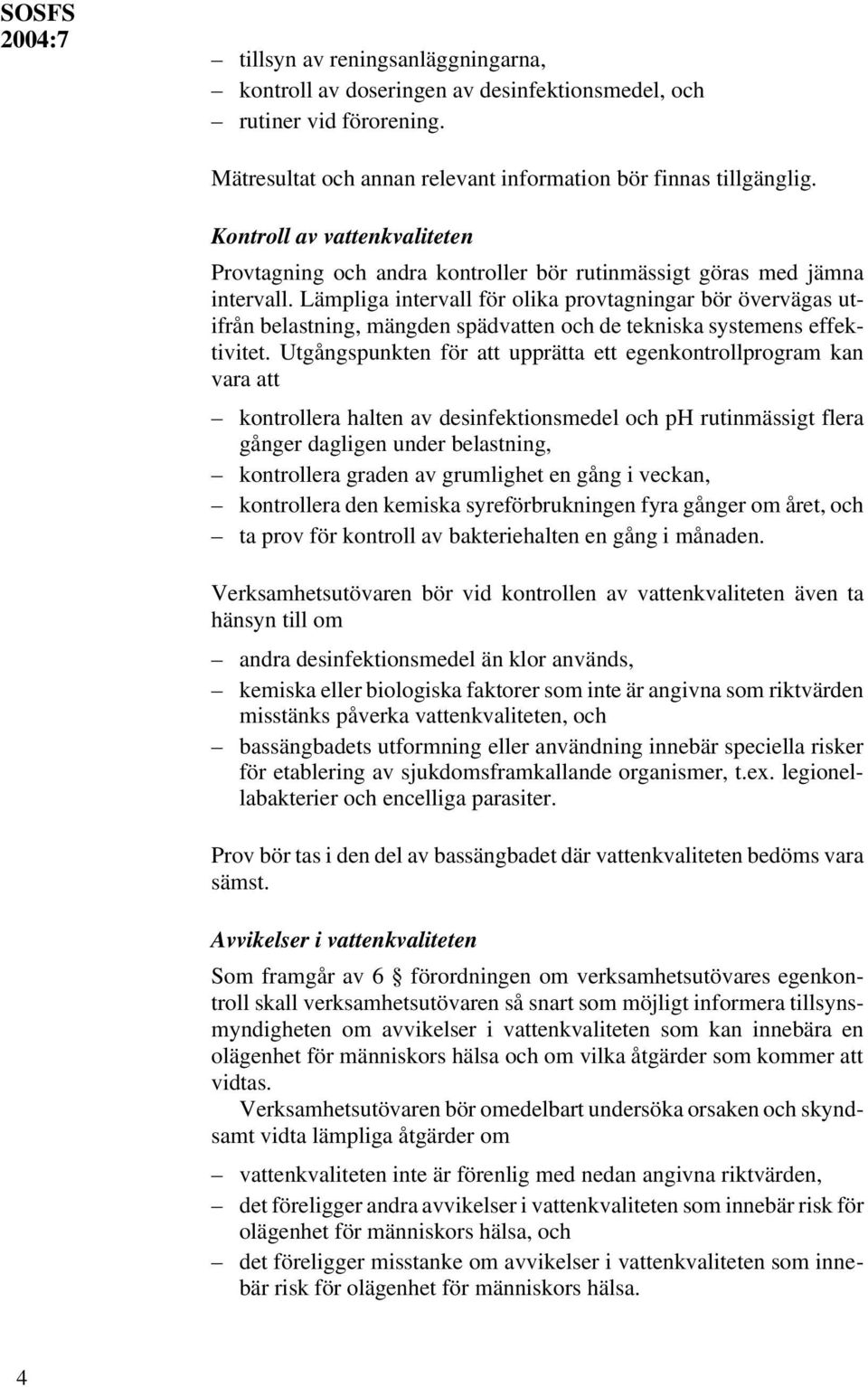 Lämpliga intervall för olika provtagningar bör övervägas utifrån belastning, mängden spädvatten och de tekniska systemens effektivitet.