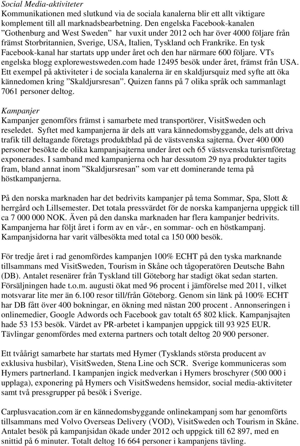 En tysk Facebook-kanal har startats upp under året och den har närmare 600 följare. VTs engelska blogg explorewestsweden.com hade 12495 besök under året, främst från USA.