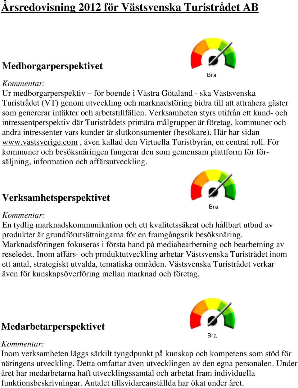 Verksamheten styrs utifrån ett kund- och intressentperspektiv där Turistrådets primära målgrupper är företag, kommuner och andra intressenter vars kunder är slutkonsumenter (besökare).