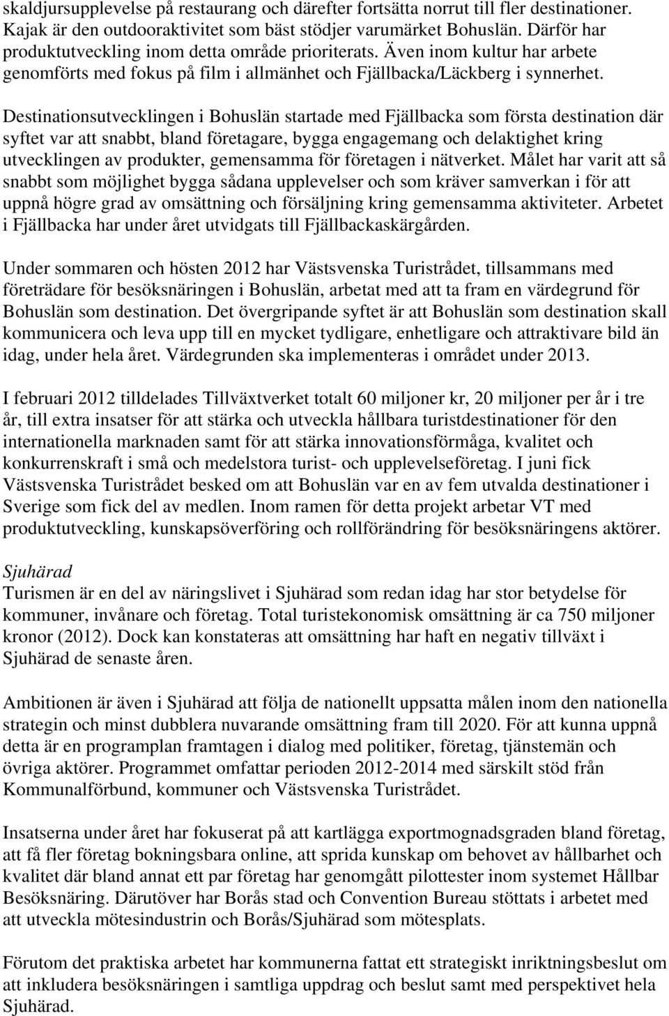 Destinationsutvecklingen i Bohuslän startade med Fjällbacka som första destination där syftet var att snabbt, bland företagare, bygga engagemang och delaktighet kring utvecklingen av produkter,