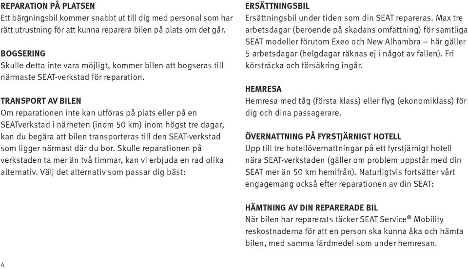 Transport av bilen Om reparationen inte kan utföras på plats eller på en SEATverkstad i närheten (inom 50 km) inom högst tre dagar, kan du begära att bilen transporteras till den SEAT-verkstad som