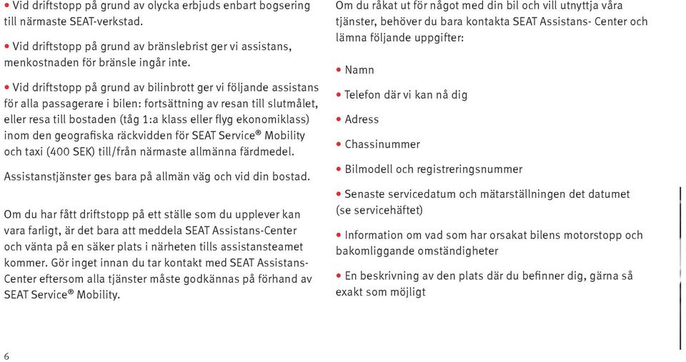 inom den geografiska räckvidden för SEAT Service Mobility och taxi (400 SEK) till/från närmaste allmänna färdmedel. Assistanstjänster ges bara på allmän väg och vid din bostad.