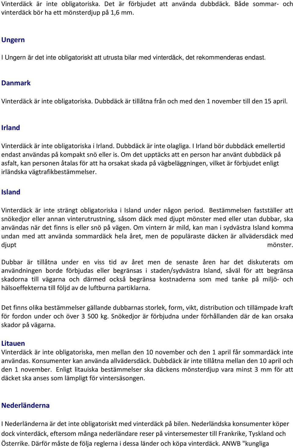 Dubbdäck är tillåtna från och med den 1 november till den 15 april. Irland Vinterdäck är inte obligatoriska i Irland. Dubbdäck är inte olagliga.