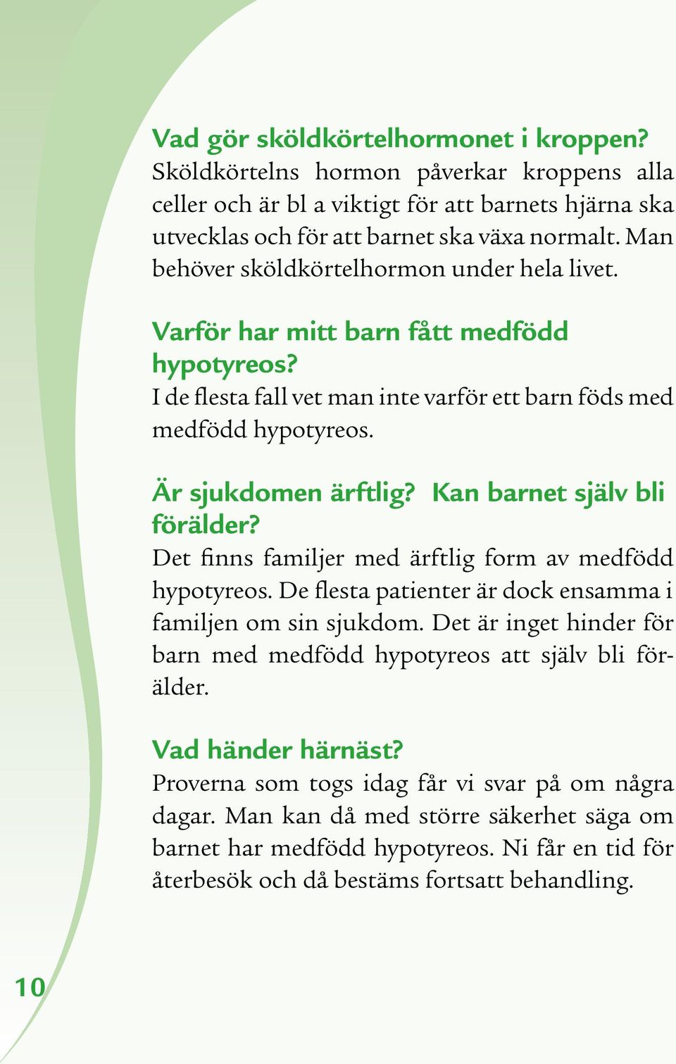 Kan barnet själv bli förälder? Det finns familjer med ärftlig form av medfödd hypotyreos. De flesta patienter är dock ensamma i familjen om sin sjukdom.