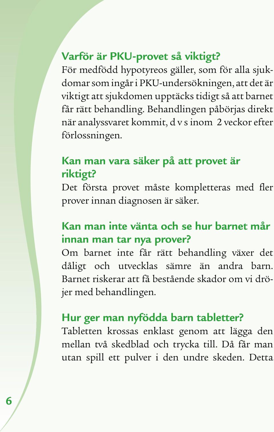 Behandlingen påbörjas direkt när analyssvaret kommit, d v s inom 2 veckor efter förlossningen. Kan man vara säker på att provet är riktigt?